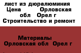 лист из дюралюминия › Цена ­ 600 - Орловская обл., Орел г. Строительство и ремонт » Материалы   . Орловская обл.,Орел г.